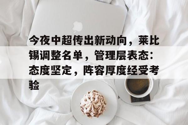 九游体育入口-今夜中超传出新动向，莱比锡调整名单，管理层表态：态度坚定，阵容厚度经受考验的简单介绍